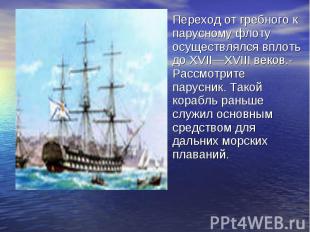 Переход от гребного к парусному флоту осуществлялся вплоть до XVII—XVIII веков.-