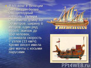 В VII веке в Венеции был создан более быстроходный корабль - галера. Она имела д