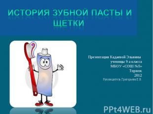 История зубной пасты и щетки Презентация Кадаевой Эльвины ученицы 9 а класса МБО