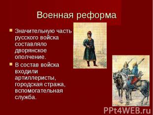 Военная реформа Значительную часть русского войска составляло дворянское ополчен