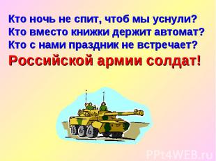 Кто ночь не спит, чтоб мы уснули? Кто вместо книжки держит автомат? Кто с нами п