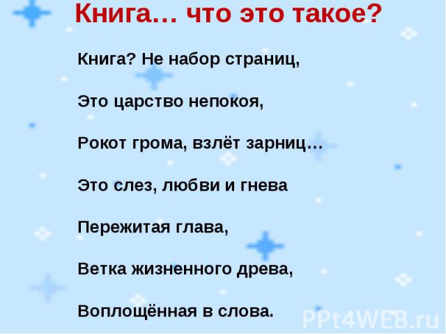 Книга… что это такое? Книга? Не набор страниц, Это царство непокоя, Рокот грома, взлёт зарниц… Это слез, любви и гнева Пережитая глава, Ветка жизненного древа, Воплощённая в слова.