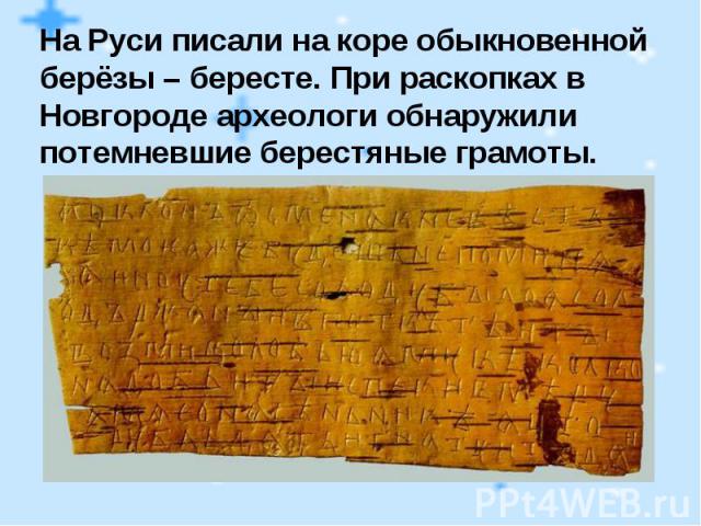 На Руси писали на коре обыкновенной берёзы – бересте. При раскопках в Новгороде археологи обнаружили потемневшие берестяные грамоты.