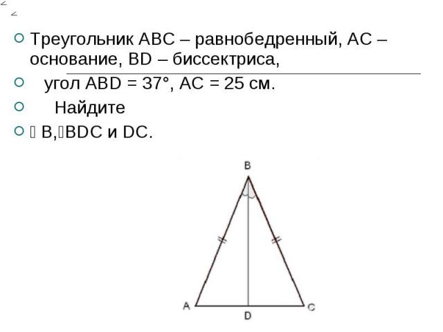Треугольник АВС – равнобедренный, АС – основание, ВD – биссектриса, угол АВD = 37°, АС = 25 см. Найдите ے В,ےВDС и DC.