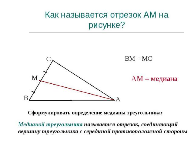 Как называется отрезок АМ на рисунке? Сформулировать определение медианы треугольника: Медианой треугольника называется отрезок, соединяющий вершину треугольника с серединой противоположной стороны