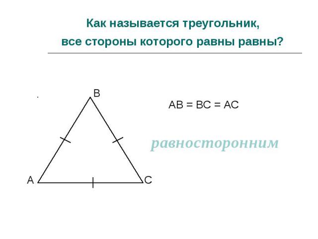 Как называется треугольник, все стороны которого равны равны? АВ = ВС = АС равносторонним