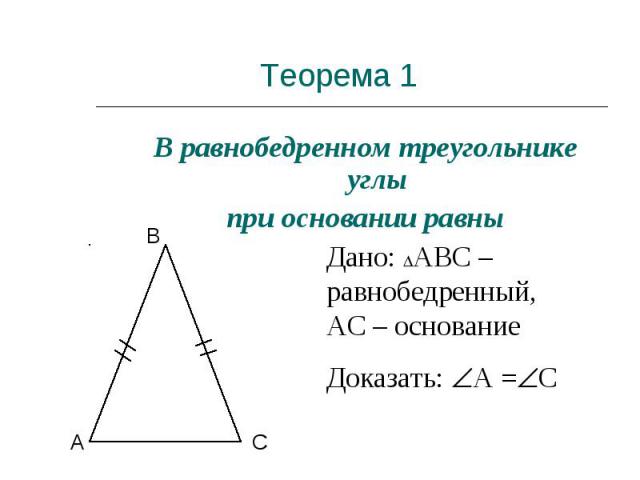 Теорема 1 В равнобедренном треугольнике углы при основании равны Дано: АВС – равнобедренный, АС – основание Доказать: А = С