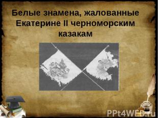 Белые знамена, жалованные Екатерине II черноморским казакам