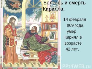 Болезнь и смерть Кирилла. 14 февраля 869 года умер Кирилл в возрасте 42 лет.