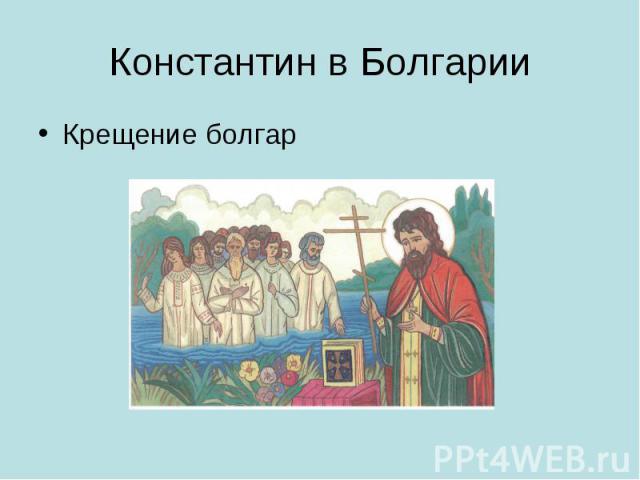 Константин в Болгарии Крещение болгар