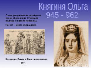 Княгиня Ольга 945 - 962 Ольга упорядочила размеры и сроки сбора дани. Отменила п