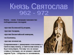 Князь Святослав 962 - 972 Князь – воин. Совершил множество победоносных походов: