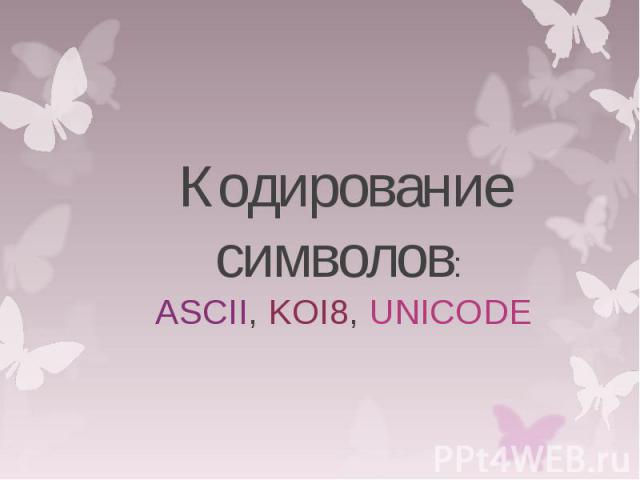 Кодирование символов: ASCII, KOI8, UNICODE