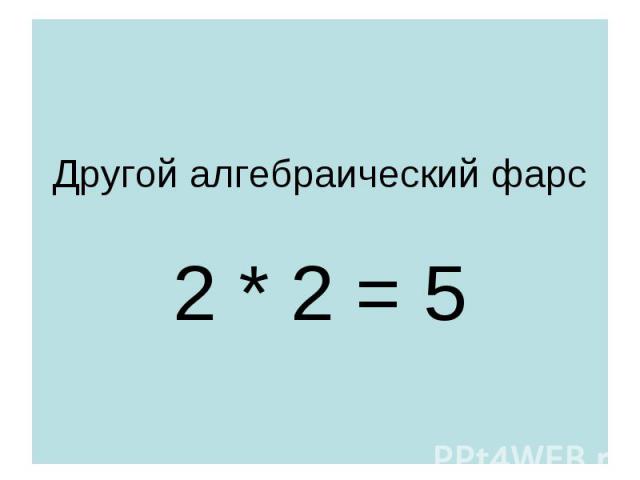 Другой алгебраический фарс 2 * 2 = 5