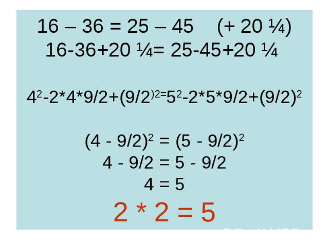 16 – 36 = 25 – 45 (+ 20 ¼) 16-36+20 ¼= 25-45+20 ¼ 42-2*4*9/2+(9/2)2=52-2*5*9/2+(9/2)2 (4 - 9/2)2 = (5 - 9/2)2 4 - 9/2 = 5 - 9/2 4 = 5 2 * 2 = 5