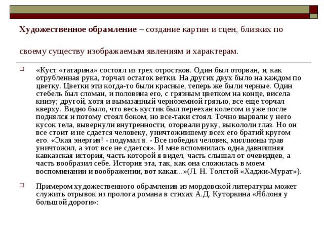 Художественное обрамление – создание картин и сцен, близких по своему существу изображаемым явлениям и характерам. «Куст «татарина» состоял из трех отростков. Один был оторван, и, как отрубленная рука, торчал остаток ветки. На других двух было на ка…