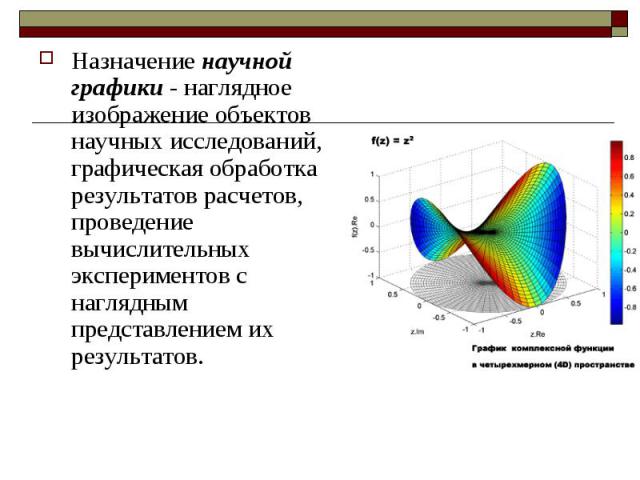 Назначение научной графики - наглядное изображение объектов научных исследований, графическая обработка результатов расчетов, проведение вычислительных экспериментов с наглядным представлением их результатов.