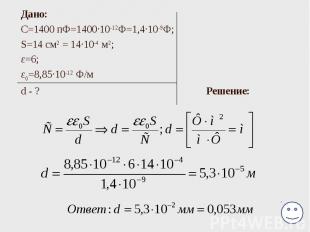 Дано: С=1400 пФ=1400·10-12Ф=1,4·10-9Ф; S=14 см2 = 14·10-4 м2; ε=6; ε0=8,85·10-12