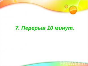 7. Перерыв 10 минут.