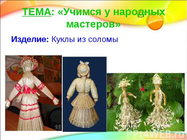 ТЕМА: «Учимся у народных мастеров» Изделие: Куклы из соломы