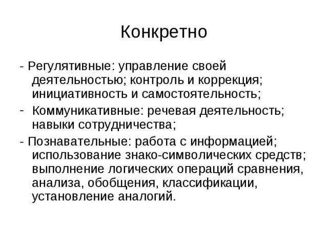 Конкретно - Регулятивные: управление своей деятельностью; контроль и коррекция; инициативность и самостоятельность; Коммуникативные: речевая деятельность; навыки сотрудничества; - Познавательные: работа с информацией; использование знако-символическ…