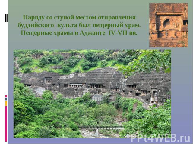 Наряду со ступой местом отправления буддийского культа был пещерный храм. Пещерные храмы в Аджанте IV-VII вв.
