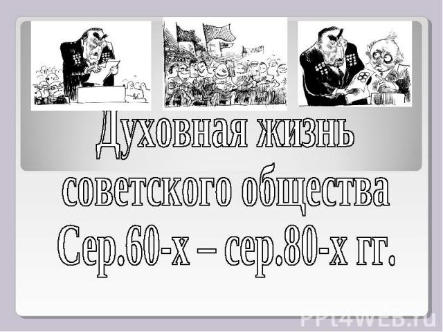 Духовная жизнь советского общества Сер.60-х – сер.80-х гг