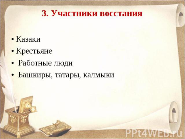 3. Участники восстания • Казаки • Крестьяне • Работные люди • Башкиры, татары, калмыки