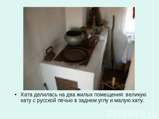 Хата делилась на два жилых помещения: великую хату с русской печью в заднем углу и малую хату.