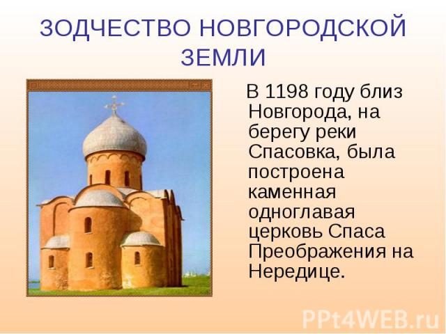 ЗОДЧЕСТВО НОВГОРОДСКОЙ ЗЕМЛИ В 1198 году близ Новгорода, на берегу реки Спасовка, была построена каменная одноглавая церковь Спаса Преображения на Нередице.