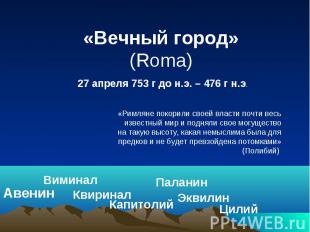 «Вечный город» (Roma) 27 апреля 753 г до н.э. – 476 г н.э. «Римляне покорили сво