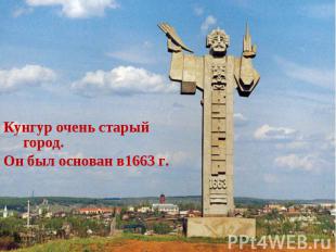 Кунгур очень старый город. Он был основан в1663 г.