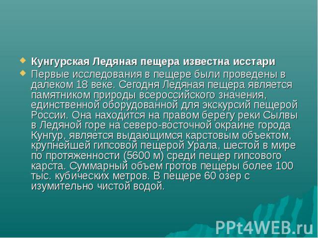 Кунгурская Ледяная пещера известна исстари Первые исследования в пещере были проведены в далеком 18 веке. Сегодня Ледяная пещера является памятником природы всероссийского значения, единственной оборудованной для экскурсий пещерой России. Она находи…