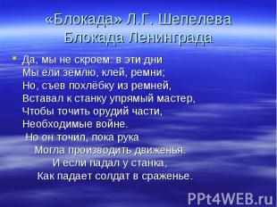 «Блокада» Л.Г. Шепелева Блокада Ленинграда Да, мы не скроем: в эти дни Мы ели зе