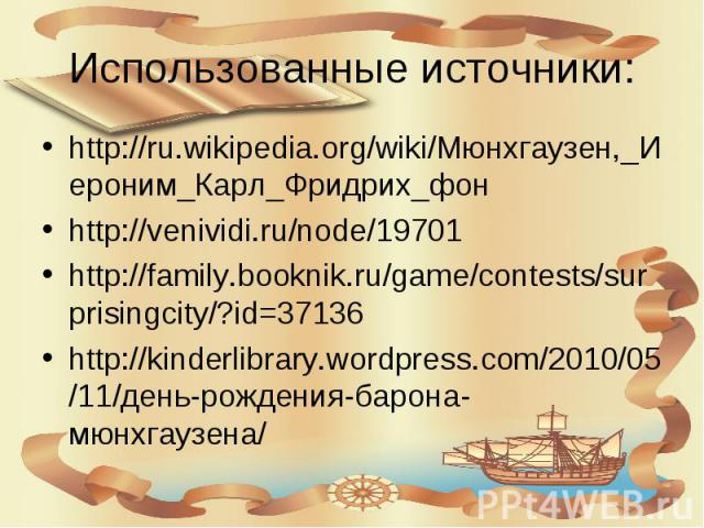 Использованные источники: http://ru.wikipedia.org/wiki/Мюнхгаузен,_Иероним_Карл_Фридрих_фон http://venividi.ru/node/19701 http://family.booknik.ru/game/contests/surprisingcity/?id=37136 http://kinderlibrary.wordpress.com/2010/05/11/день-рождения-бар…