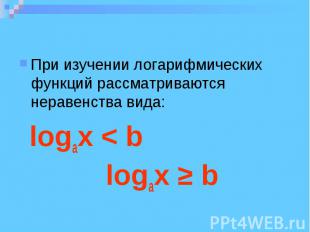 При изучении логарифмических функций рассматриваются неравенства вида: logax < b