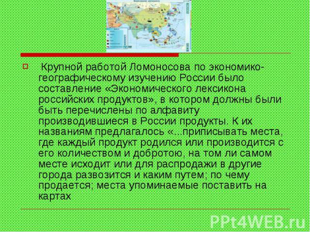 Крупной работой Ломоносова по экономико-географическому изучению России было составление «Экономического лексикона российских продуктов», в котором должны были быть перечислены по алфавиту производившиеся в России продукты. К их названиям предлагало…
