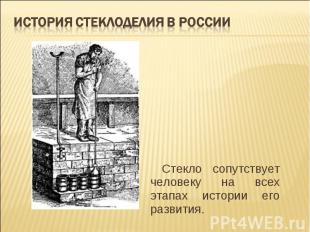 История стеклоделия в России Стекло сопутствует человеку на всех этапах истории