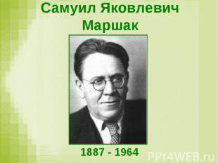 Самуил Яковлевич Маршак 1887 - 1964