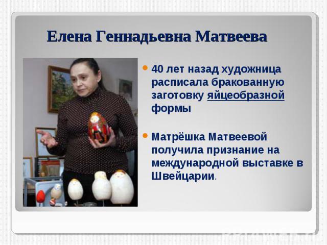 Елена Геннадьевна Матвеева 40 лет назад художница расписала бракованную заготовку яйцеобразной формы Матрёшка Матвеевой получила признание на международной выставке в Швейцарии.