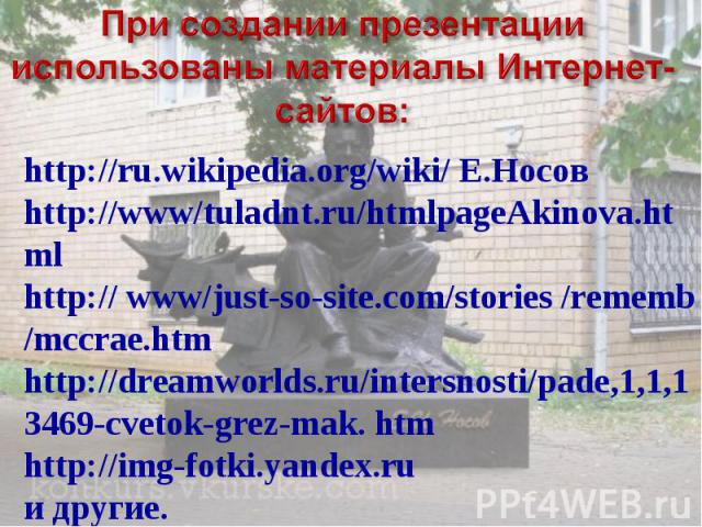 При создании презентации использованы материалы Интернет-сайтов: http://ru.wikipedia.org/wiki/ Е.Носов http://www/tuladnt.ru/htmlpageAkinova.html http:// www/just-so-site.com/stories /rememb /mccrae.htm http://dreamworlds.ru/intersnosti/pade,1,1,134…
