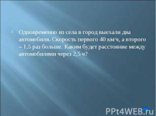 Одновременно из села в город выехали два автомобиля. Скорость первого 40 км/ч, а