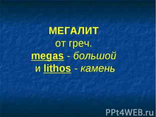 МЕГАЛИТ от греч. megas - большой и lithos - камень