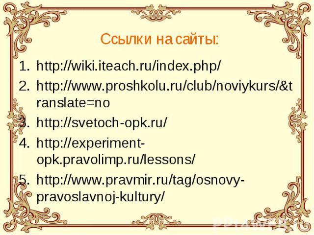 Ссылки на сайты: http://wiki.iteach.ru/index.php/ http://www.proshkolu.ru/club/noviykurs/&translate=no http://svetoch-opk.ru/ http://experiment-opk.pravolimp.ru/lessons/ http://www.pravmir.ru/tag/osnovy-pravoslavnoj-kultury/