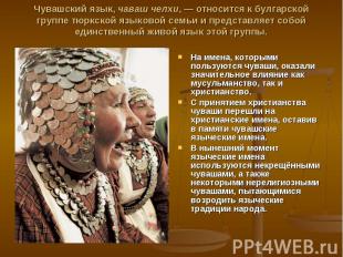 Чувашский язык, чaваш чeлхи, — относится к булгарской группе тюркской языковой с