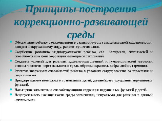 Принципы построения коррекционно-развивающей среды Обеспечение ребенку с отклонениями в развитии чувства эмоциональной защищенности, доверия к окружающему миру, радости существования. Содействие развитию индивидуальности ребенка, его интересов, скло…