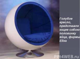 Голубое кресло, представляющее собою половинку яйца, фирмы Elixa