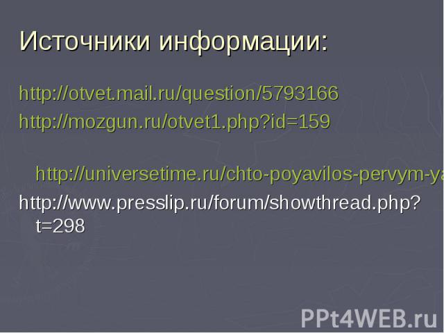 Источники информации: http://otvet.mail.ru/question/5793166 http://mozgun.ru/otvet1.php?id=159 http://universetime.ru/chto-poyavilos-pervym-yajco-pered-kuricej/ http://www.presslip.ru/forum/showthread.php?t=298