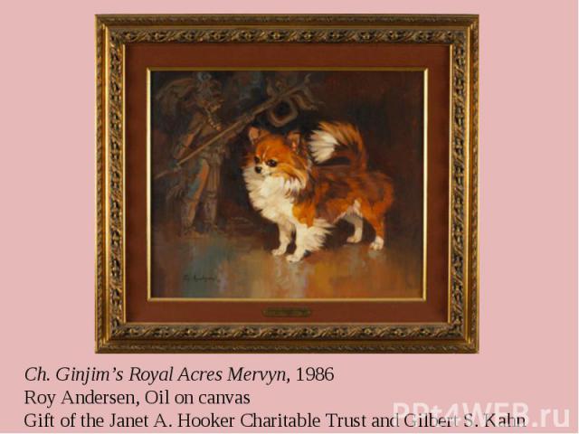 Ch. Ginjim’s Royal Acres Mervyn, 1986 Roy Andersen, Oil on canvas Gift of the Janet A. Hooker Charitable Trust and Gilbert S. Kahn