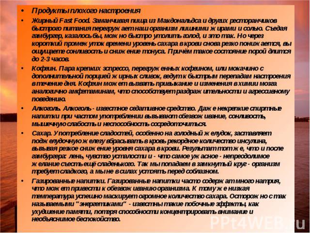 Продукты плохого настроения Жирный Fast Food. Заманчивая пища из Макдональдса и других ресторанчиков быстрого питания перегружает наш организм лишними жирами и солью. Съедая гамбургер, казалось бы, можно быстро утолить голод, и это так. Но через кор…